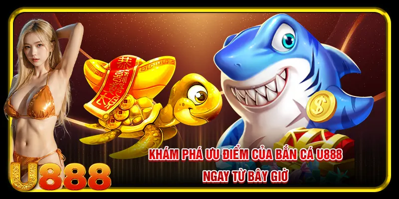 Khám phá ưu điểm của bắn cá U888 ngay từ bây giờ